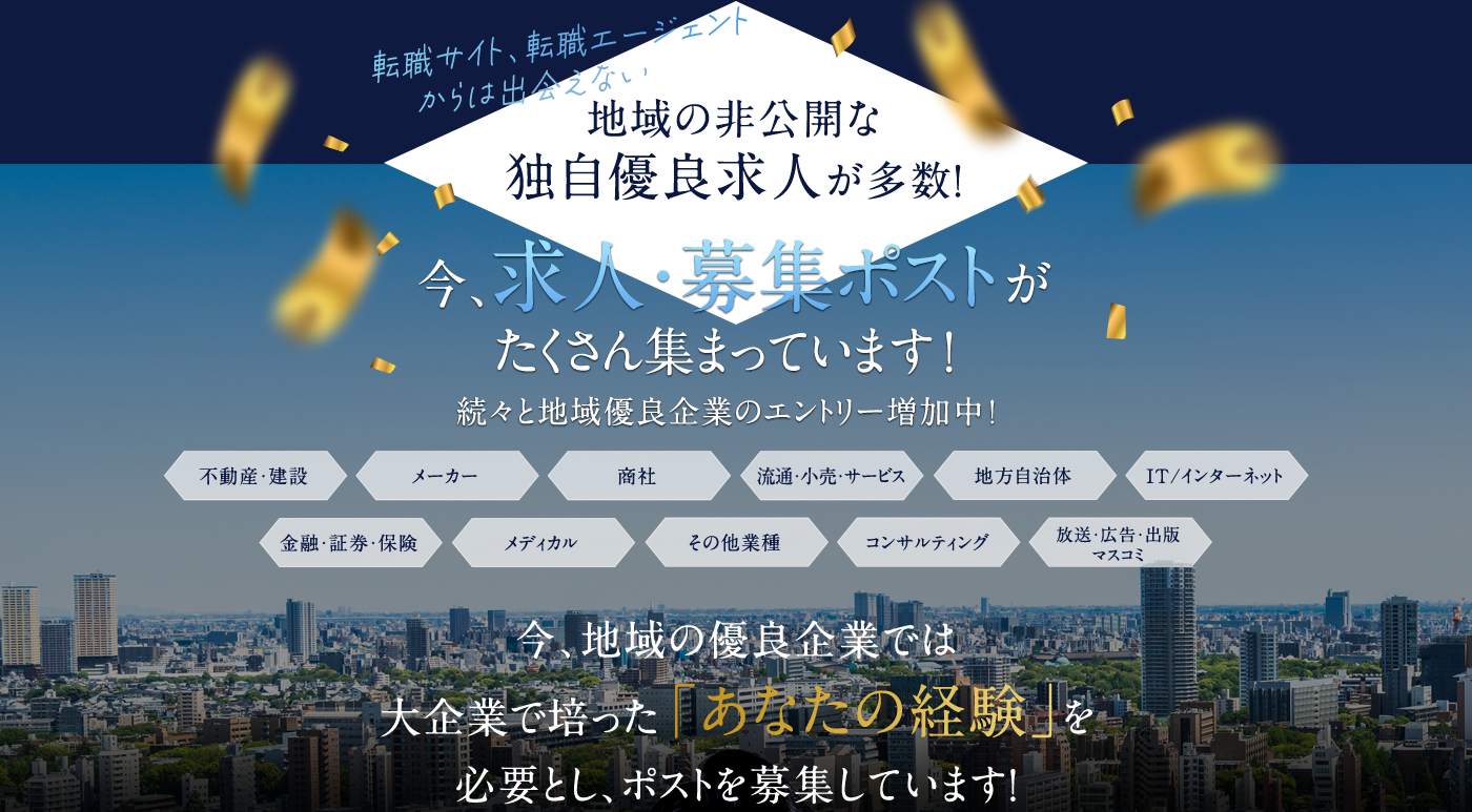 転職サイト、転職エージェントからは出会えない地域の非公開な独自優良求人が多数！今、求人・募集ポストがたくさん集まっています！続々と地域優良企業のエントリー増加中！